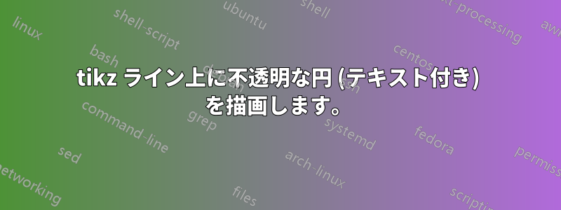 tikz ライン上に不透明な円 (テキスト付き) を描画します。