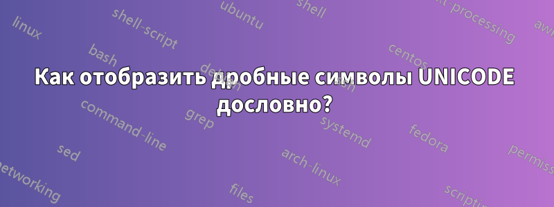 Как отобразить дробные символы UNICODE дословно?