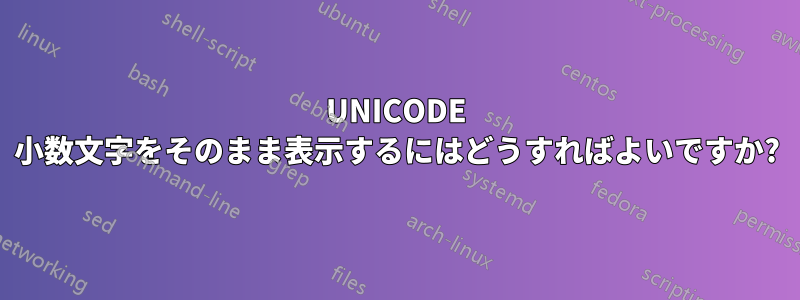 UNICODE 小数文字をそのまま表示するにはどうすればよいですか?