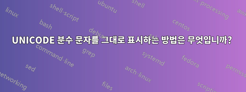 UNICODE 분수 문자를 그대로 표시하는 방법은 무엇입니까?