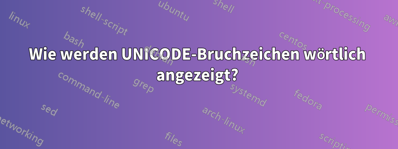 Wie werden UNICODE-Bruchzeichen wörtlich angezeigt?