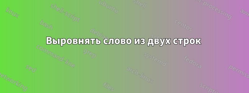 Выровнять слово из двух строк