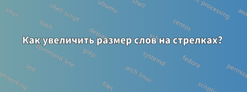 Как увеличить размер слов на стрелках?