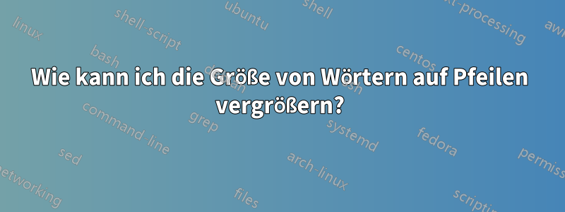 Wie kann ich die Größe von Wörtern auf Pfeilen vergrößern?