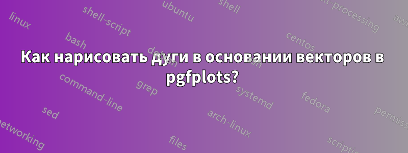 Как нарисовать дуги в основании векторов в pgfplots?