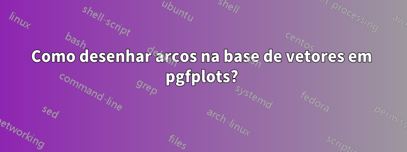 Como desenhar arcos na base de vetores em pgfplots?