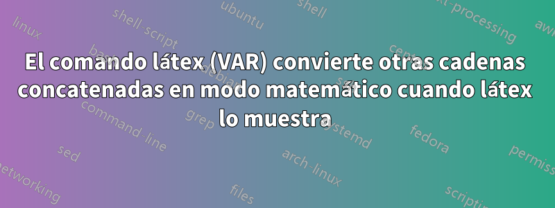 El comando látex (VAR) convierte otras cadenas concatenadas en modo matemático cuando látex lo muestra