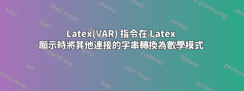 Latex(VAR) 指令在 Latex 顯示時將其他連接的字串轉換為數學模式