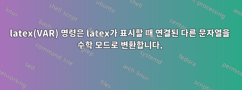 latex(VAR) 명령은 latex가 표시할 때 연결된 다른 문자열을 수학 모드로 변환합니다.