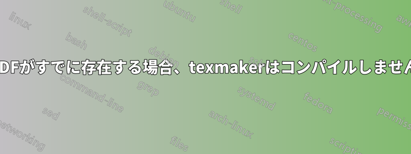 PDFがすでに存在する場合、texmakerはコンパイルしません