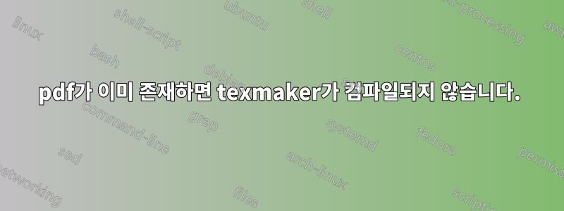 pdf가 이미 존재하면 texmaker가 컴파일되지 않습니다.