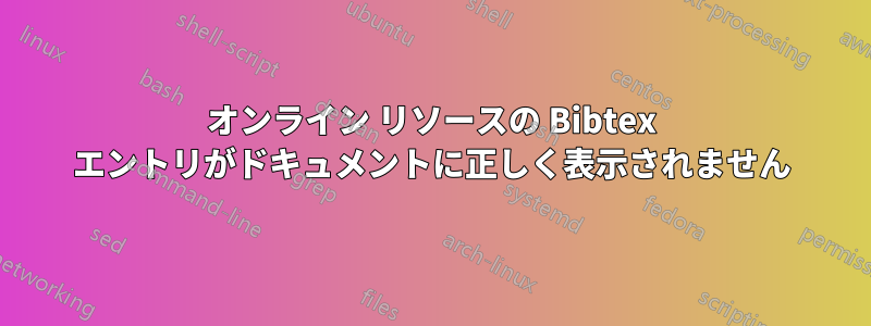 オンライン リソースの Bibtex エントリがドキュメントに正しく表示されません