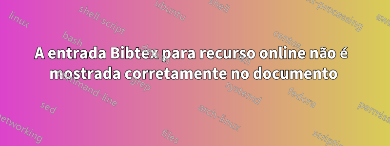 A entrada Bibtex para recurso online não é mostrada corretamente no documento