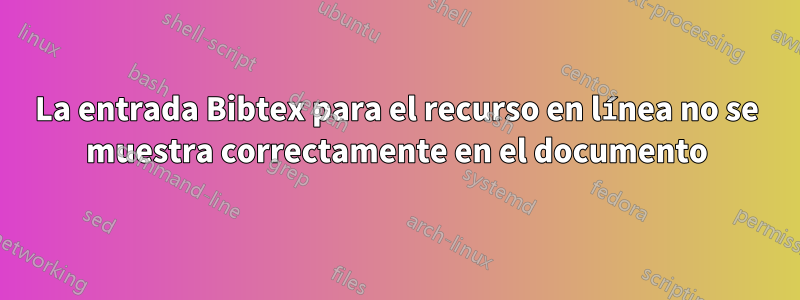 La entrada Bibtex para el recurso en línea no se muestra correctamente en el documento