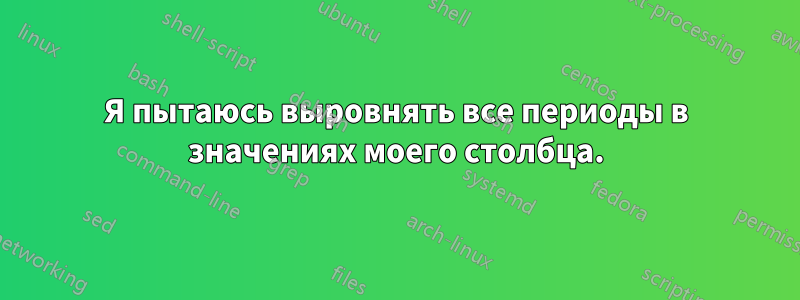 Я пытаюсь выровнять все периоды в значениях моего столбца.