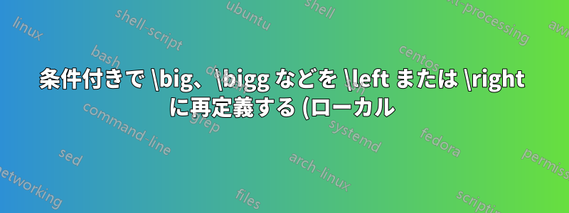 条件付きで \big、\bigg などを \left または \right に再定義する (ローカル)