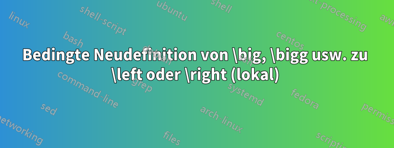 Bedingte Neudefinition von \big, \bigg usw. zu \left oder \right (lokal)