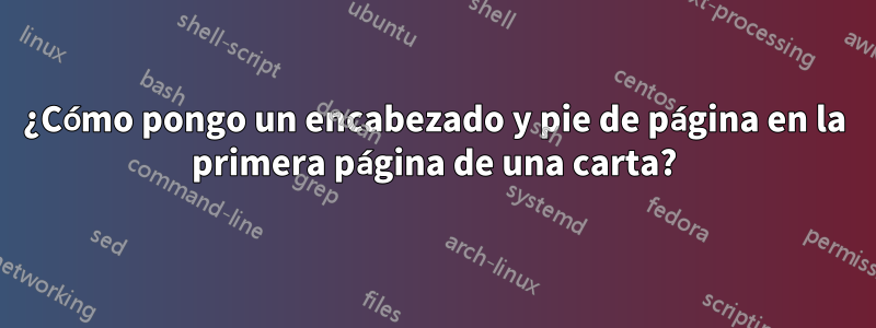 ¿Cómo pongo un encabezado y pie de página en la primera página de una carta?