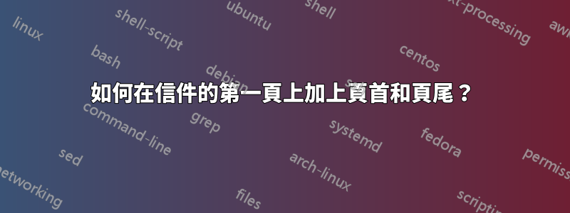 如何在信件的第一頁上加上頁首和頁尾？