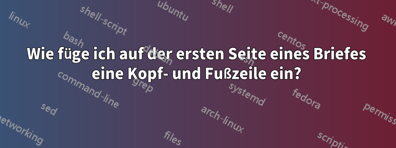 Wie füge ich auf der ersten Seite eines Briefes eine Kopf- und Fußzeile ein?