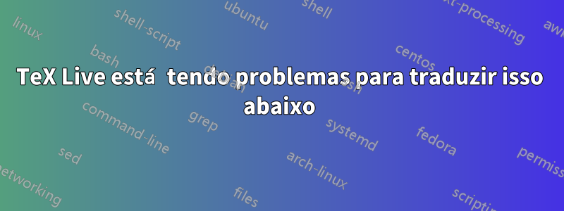 TeX Live está tendo problemas para traduzir isso abaixo