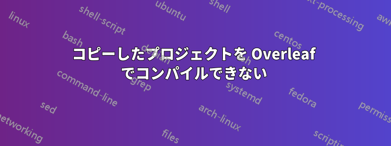 コピーしたプロジェクトを Overleaf でコンパイルできない