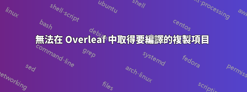 無法在 Overleaf 中取得要編譯的複製項目