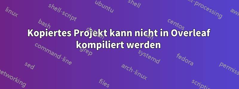 Kopiertes Projekt kann nicht in Overleaf kompiliert werden