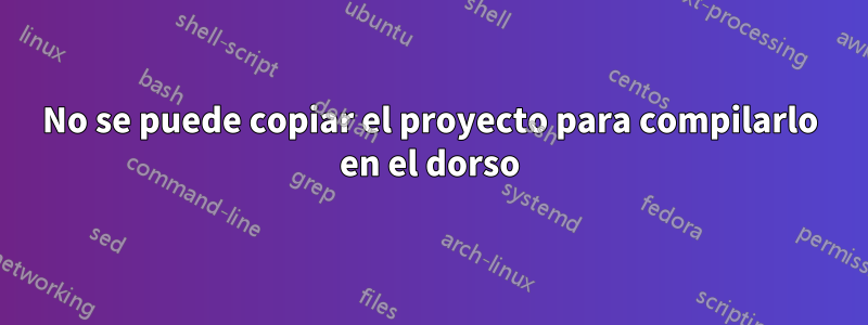 No se puede copiar el proyecto para compilarlo en el dorso