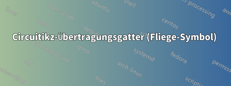 Circuitikz-Übertragungsgatter (Fliege-Symbol)