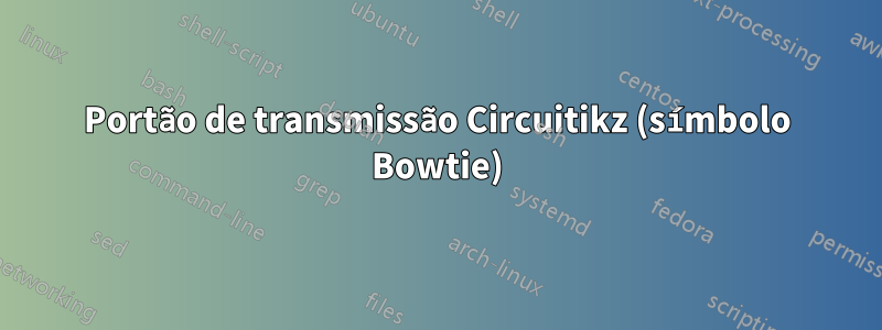 Portão de transmissão Circuitikz (símbolo Bowtie)