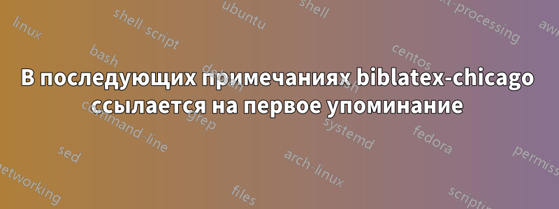 В последующих примечаниях biblatex-chicago ссылается на первое упоминание