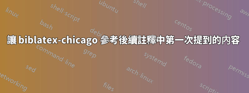 讓 biblatex-chicago 參考後續註釋中第一次提到的內容