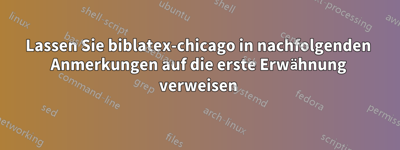 Lassen Sie biblatex-chicago in nachfolgenden Anmerkungen auf die erste Erwähnung verweisen