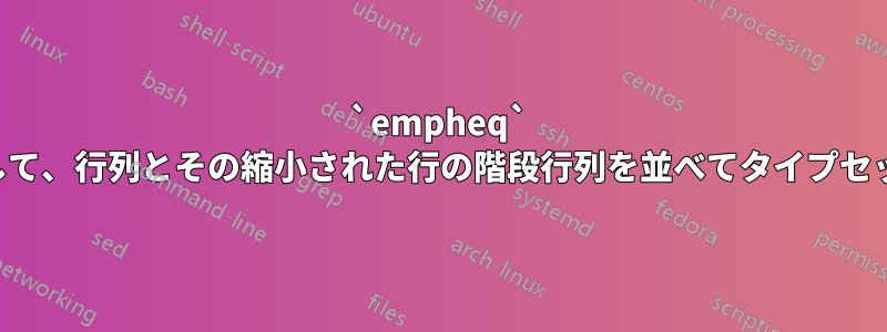 `empheq` を使用して、行列とその縮小された行の階段行列を並べてタイプセットする