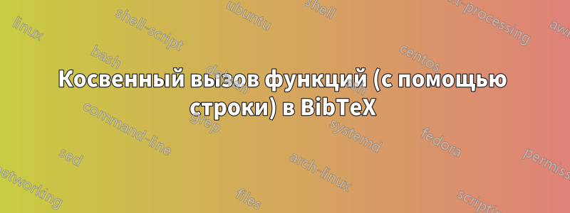 Косвенный вызов функций (с помощью строки) в BibTeX