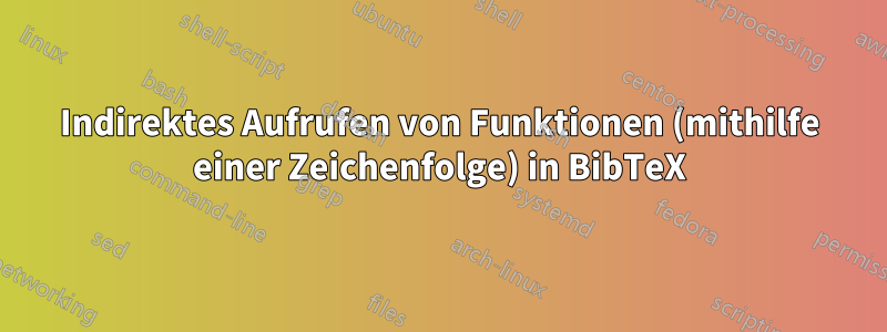 Indirektes Aufrufen von Funktionen (mithilfe einer Zeichenfolge) in BibTeX