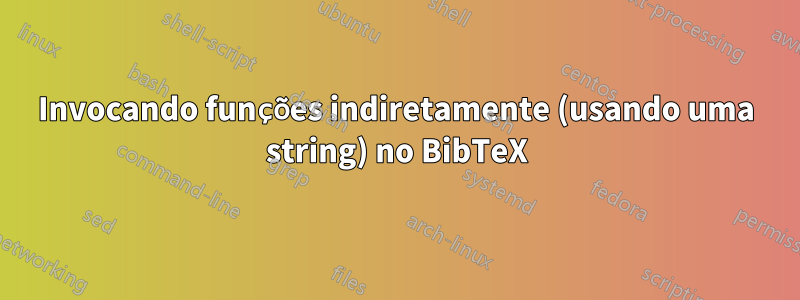 Invocando funções indiretamente (usando uma string) no BibTeX