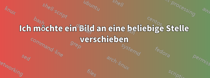 Ich möchte ein Bild an eine beliebige Stelle verschieben