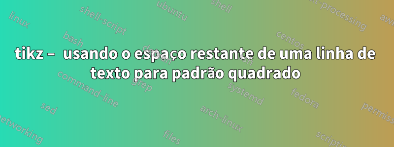 tikz – usando o espaço restante de uma linha de texto para padrão quadrado