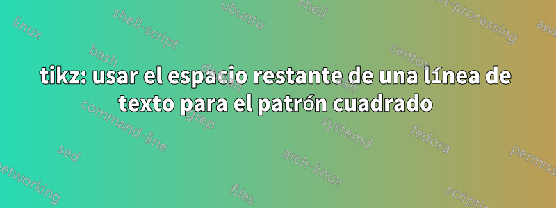 tikz: usar el espacio restante de una línea de texto para el patrón cuadrado