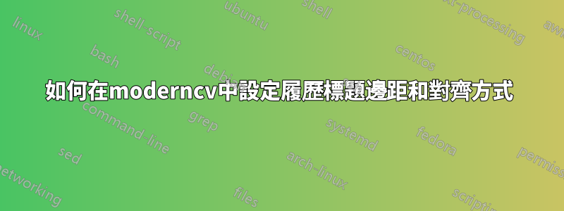 如何在moderncv中設定履歷標題邊距和對齊方式