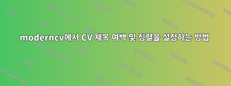 moderncv에서 CV 제목 여백 및 정렬을 설정하는 방법