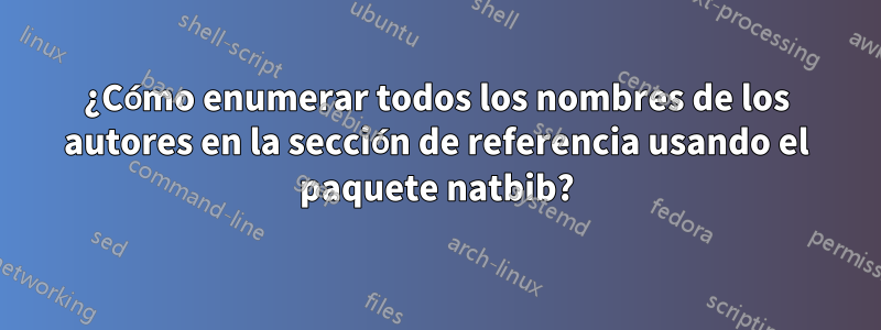 ¿Cómo enumerar todos los nombres de los autores en la sección de referencia usando el paquete natbib?