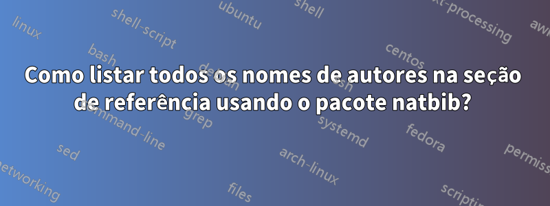Como listar todos os nomes de autores na seção de referência usando o pacote natbib?