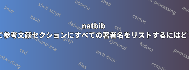 natbib パッケージを使用して参考文献セクションにすべての著者名をリストするにはどうすればよいですか?
