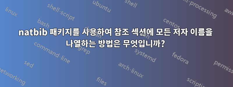 natbib 패키지를 사용하여 참조 섹션에 모든 저자 이름을 나열하는 방법은 무엇입니까?