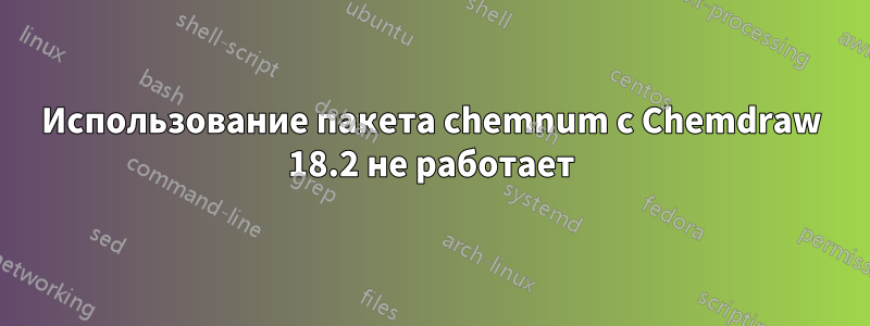 Использование пакета chemnum с Chemdraw 18.2 не работает
