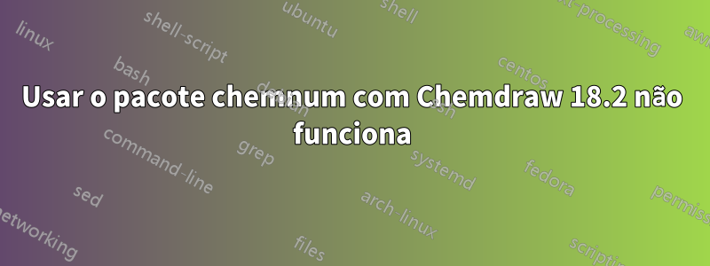 Usar o pacote chemnum com Chemdraw 18.2 não funciona