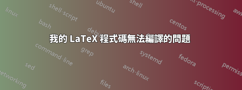 我的 LaTeX 程式碼無法編譯的問題